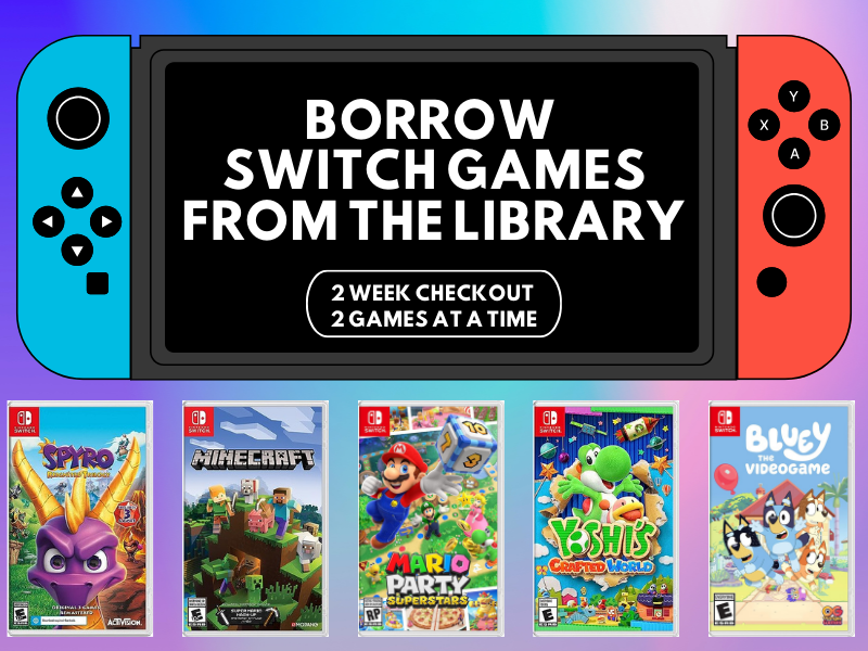 image of nintendo switch ang a couple of games. text reads Borrow Switch Games from the library. 2 week checkout 2 games a time