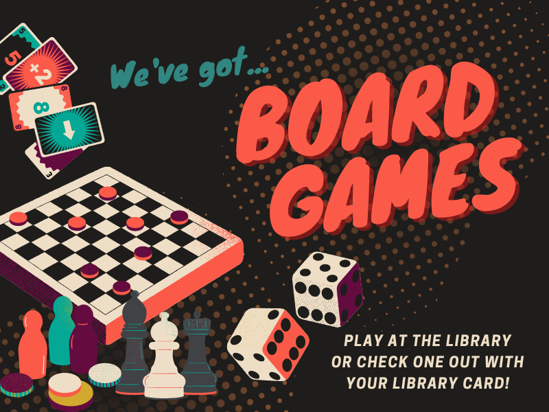 board game imagery and text that reads we've got...board games! play at the library or check one out with your library card!