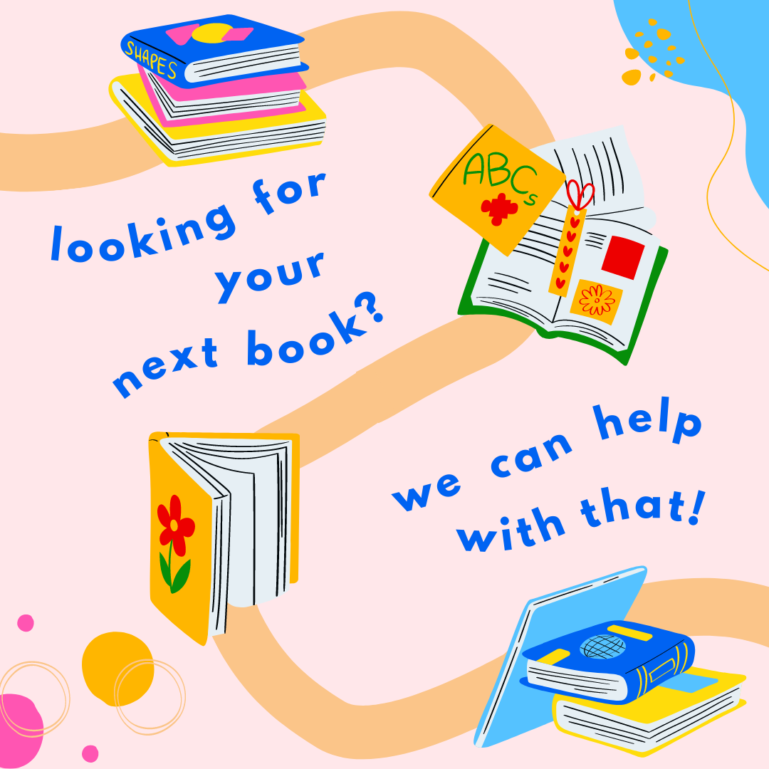 graphic with books and text that reads "looking for your next book? we can help with with that!"