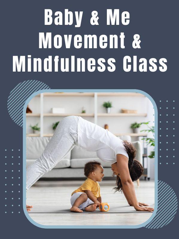 Mother and child doing yoga with text that reads: Baby & Me Movement & Mindfulness Class.