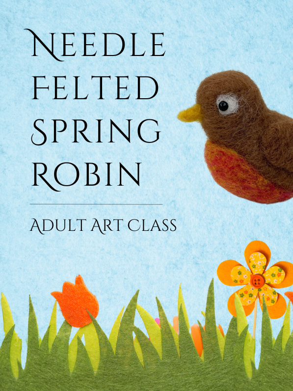 Image of light blue felt background with felt grass and flowers. And felt created robin. Text reads: Needle Felted Spring Robin. Adult Art Class.