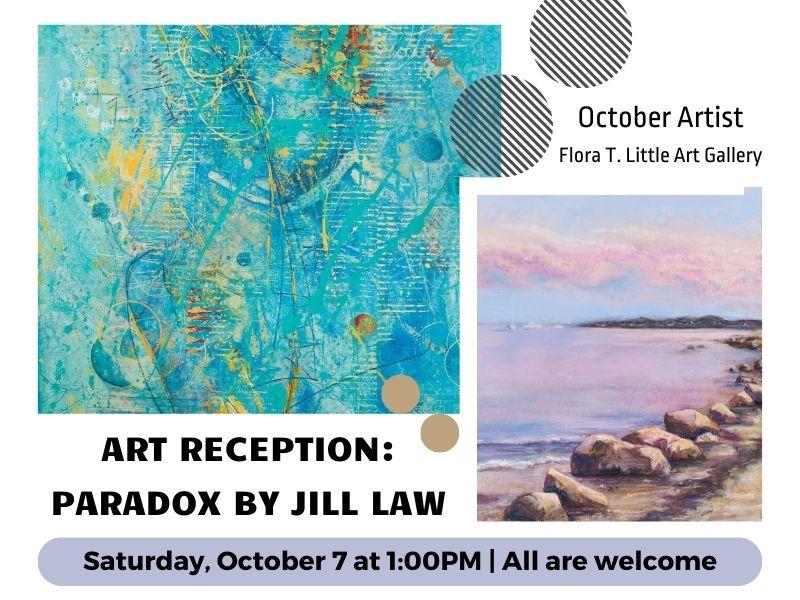 Two paintings by Jill Law. Text that reads: October Artist. Flora T. Little Art Gallery. Art Reception: Paradox by Jill Law. Saturday, October 7 at 1:00PM. All are welcome.