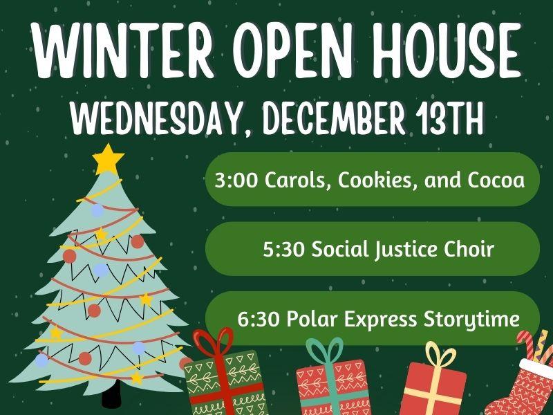 Christmas Tree with presents. Text that reads: Winter Open House. Wednesday, December 13th. 3:00 Carols, Cookies, and Cocoa. 5:30 Social Justice Choir. 6:30 Polar Express Storytime. 