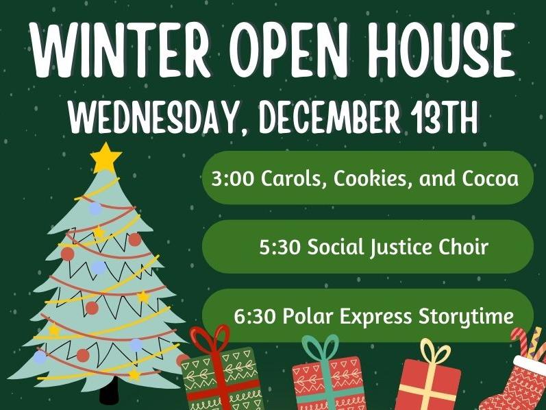 Christmas Tree with presents. Text that reads: Winter Open House. Wednesday, December 13th. 3:00 Carols, Cookies, and Cocoa. 5:30 Social Justice Choir. 6:30 Polar Express Storytime. 