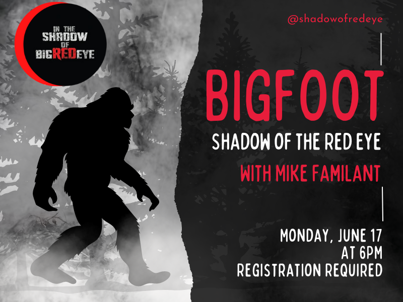 image of silhouette of bigfoot in shadowy forest. text reads In the Shadow of Red Eye logo. @shadowofredeeye. Bigfoot Shadow of the Red Eye with Mike Familiant. Monday, June 17 at 6PM. Registration required. 