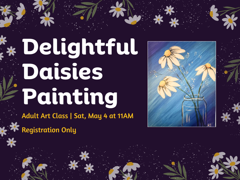 image of daisies and snow.with picture of painting of daisies in glass jar. text reads: Delightful Daisies Painting. Adult Art Class. Say, May 4 at 11AM. Registration Only. 
