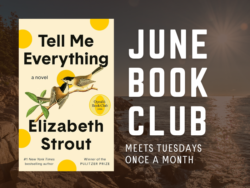 image of cover of Tell Me Everything By Elizabeth Strout. Text reads June Book Club. Meets Tuesdays once a month. 