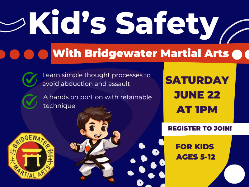 image of kid doing karate next to bridgewater martial arts logo. text reads kid's safety with bridgewater martial arts. learn simple thought processes to avoid abduction and assault a hands on portion with retainable technique. saturdya, june 22 at 1PM. register to join! for kids ages 5-12