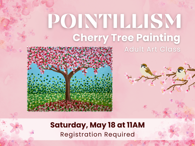 image of cherry tree painting done in pointillist style. trees with flowers and birds around it. text reads Pointillism Cherry Tree Painting. Adult Art Class. Saturday, May 18 at 11AM. Registration Required. 