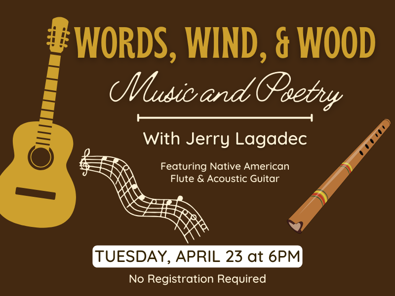 Image includes: guitar, flute, and musical notes. Text reads: Words, Wind, and Wood Music and Poetry. With Jerry Lagadec. Featuring Native American Flute and Acoustic Guitar. Tuesday, April 23 at 6PM. No registration required. 
